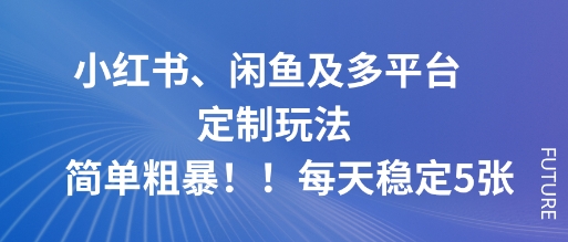 小红书、闲鱼及多平台定制玩法简单粗暴！每天稳定5张-大米网创