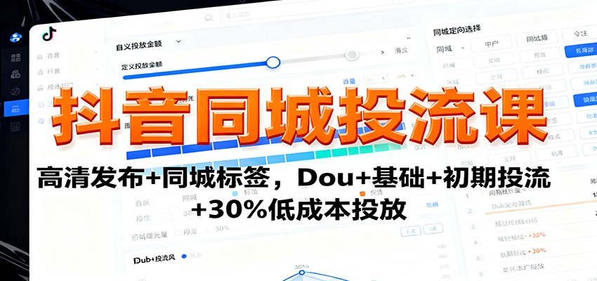 抖音同城投流课:高清发布+同城标签,Dou+基础+初期投流+30%低成本投放-大米网创