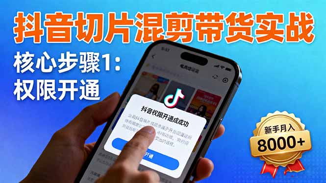 抖音切片混剪带货实战：权限开通、商品挂车、混剪手法，新手月入8000+-大米网创
