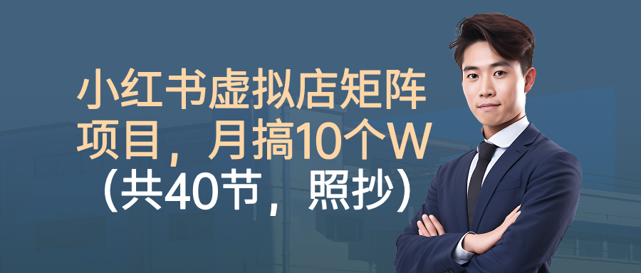 小红书虚拟店矩阵项目,月搞10W(共40节,照抄照做)-大米网创