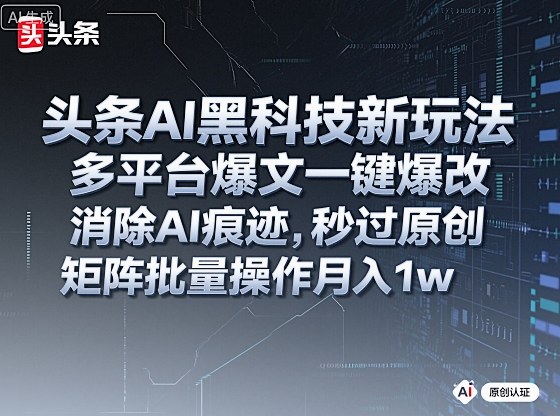 头条AI黑科技新玩法,多平台爆文一键爆改,消除AI痕迹,秒过原创,矩阵批量操作月入1w+-大米网创
