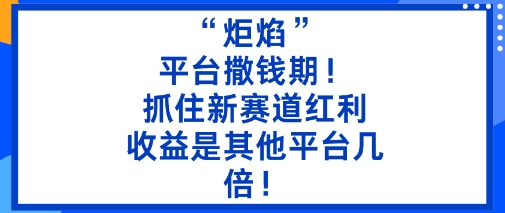 “炬焰”：平台撒钱期！抓住新赛道红利，5分钟二创内容，收益是其他平台几倍！-大米网创