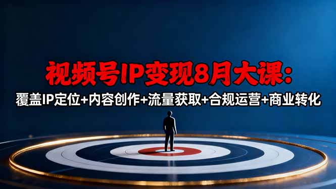 视频号IP变现8月大课,覆盖IP定位+内容创作+流量获取+合规运营+商业转化-大米网创