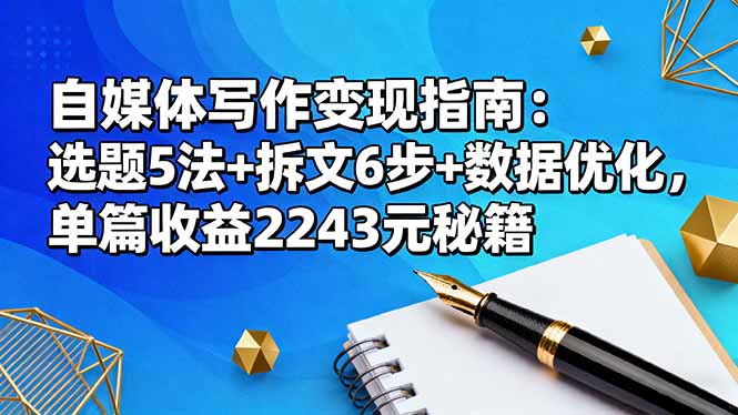 自媒体写作变现指南：选题5法+拆文6步+数据优化，单篇收益2243元秘籍-大米网创