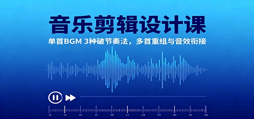 音乐剪辑设计课：单首BGM 3种破节奏法，多首重组与音效衔接-大米网创
