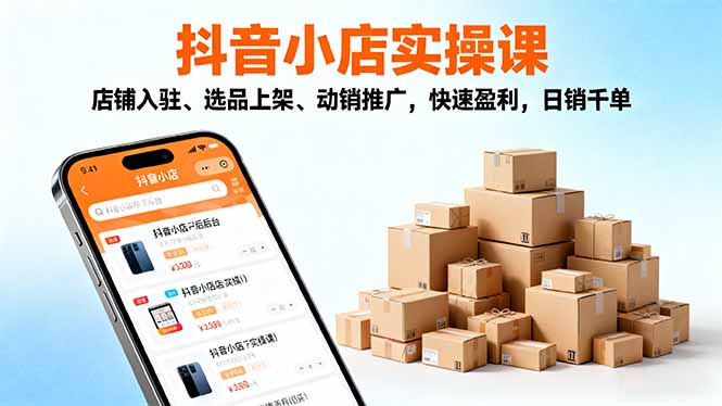 2025抖音小店实操课，店铺入驻、选品上架、动销推广，快速盈利，日销千单-大米网创