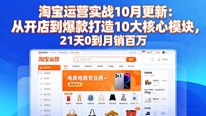 淘宝运营实战10月更新：从开店到爆款打造10大核心模块，21天0到月销百万-大米网创
