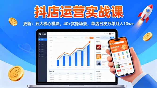 抖店运营实战课-更新：五大核心模块，40+实操场景，单店日发万单月入10w+-大米网创