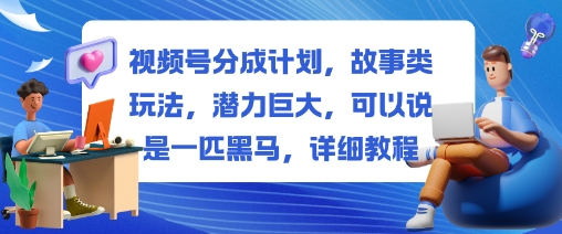 视频号分成计划,故事类玩法,潜力巨大,可以说是一匹黑马,详细教程-大米网创