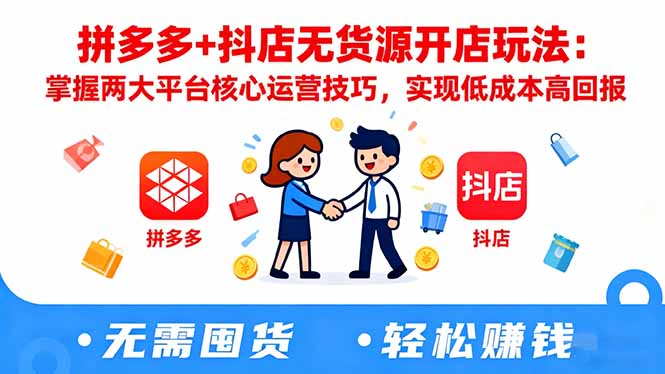 拼多多+抖店无货源开店玩法：掌握两大平台核心运营技巧，实现低成本高回报-大米网创