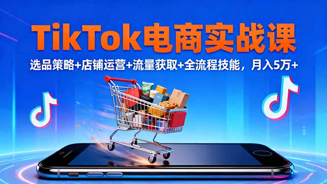 TikTok电商实战课10月，选品策略+店铺运营+流量获取+全流程技能，月入5万+-大米网创