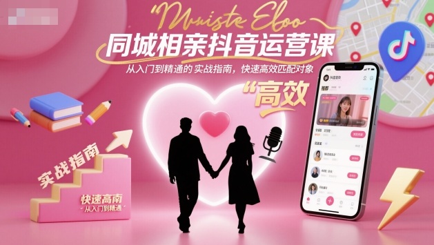 同城相亲抖音运营课,从入门到精通的实战指南,快速高效匹配对象-大米网创