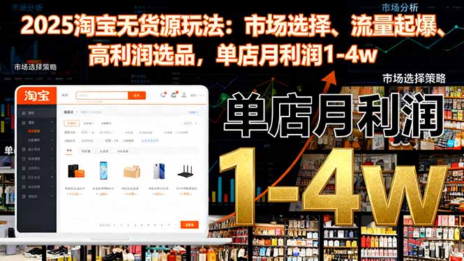 2025淘宝无货源玩法:市场选择、流量起爆、高利润选品,单店月利润1-4w-大米网创