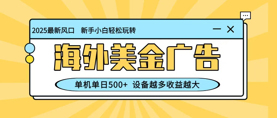 最新蓝海项目,海外美金广告,单机单日500+,可矩阵放大,设备越多收益越大-大米网创