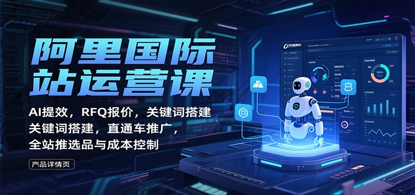 阿里国际站运营课：AI提效，RFQ报价，关键词搭建，直通车推广，全站推选品与成本控制-大米网创