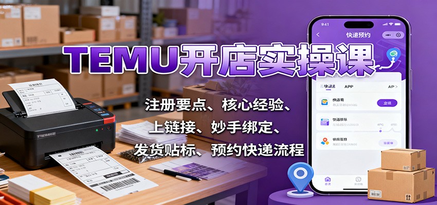 TEMU开店实操课:注册要点、核心经验、上链接、妙手绑定、发货贴标、预约快递流程-大米网创
