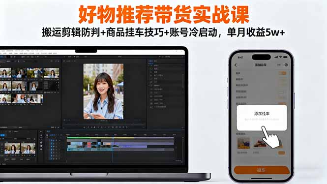 好物推荐带货实战课：搬运剪辑防判+商品挂车技巧+账号冷启动，单月收益5w+-大米网创