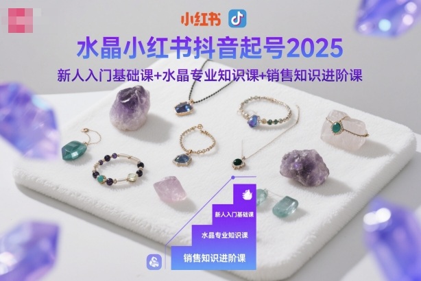 水晶小红书抖音起号2025，新人入门基础课+水晶专业知识课+销售知识进阶课-大米网创
