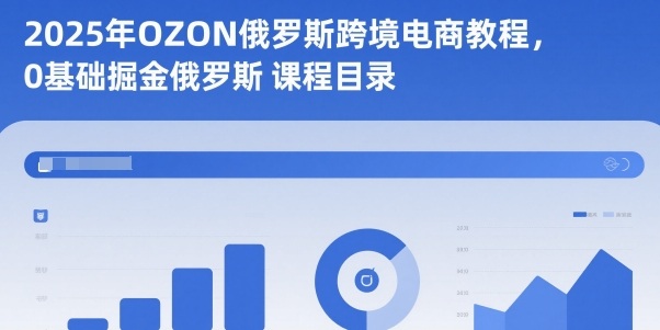 2025年OZON俄罗斯跨境电商教程，0基础掘金俄罗斯-大米网创