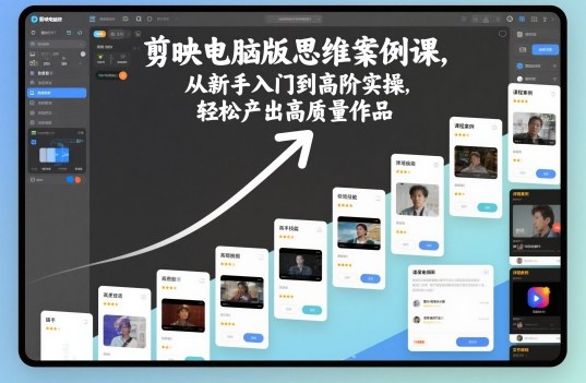剪映电脑版思维案例课,从新手入门到高阶实操,轻松产出高质量作品-大米网创