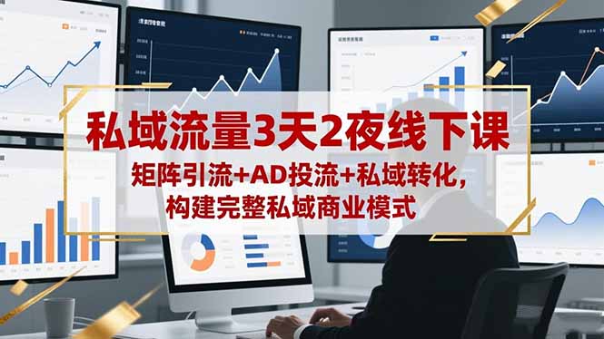 私域流量3天2夜线下课,矩阵引流+AD投流+私域转化,构建完整私域商业模式-大米网创