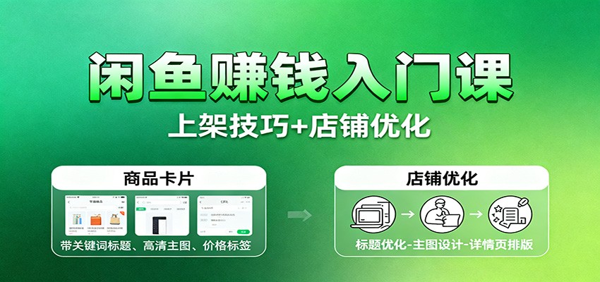 闲鱼赚钱入门课：基础操作+养号选品+上架技巧+店铺优化+选品拓展-大米网创