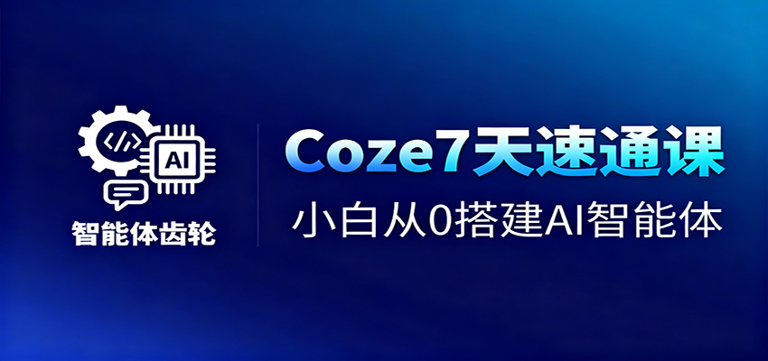 Coze7天速通课,小白从0搭建AI智能体+短视频工作流-大米网创