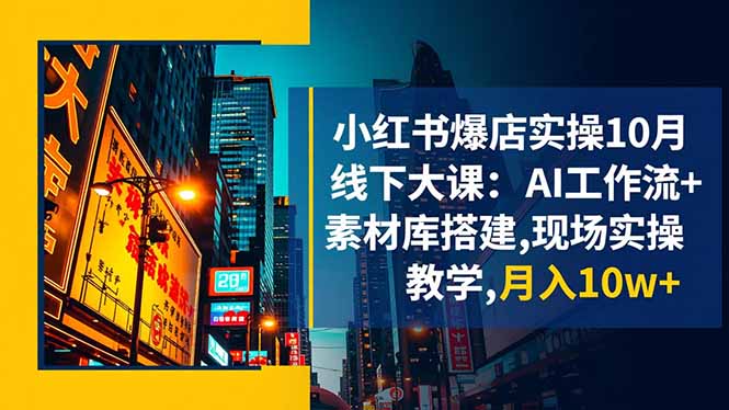 小红书爆店实操10月线下大课:AI工作流+素材库搭建,现场实操教学,月入10w+-大米网创