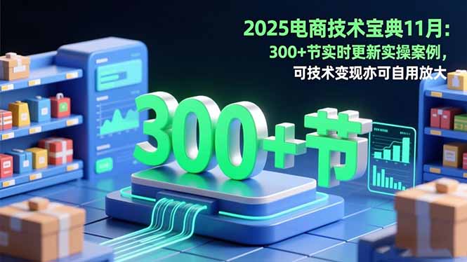 2025电商技术宝典11月：200+节实时更新实操案例，可技术变现亦可自用放大-大米网创