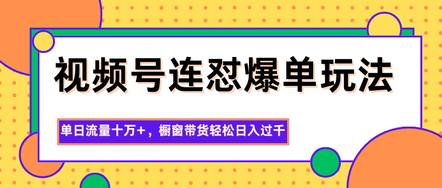 视频号连怼爆单玩法，单日流量十万+，橱窗带货轻松日入过千-大米网创