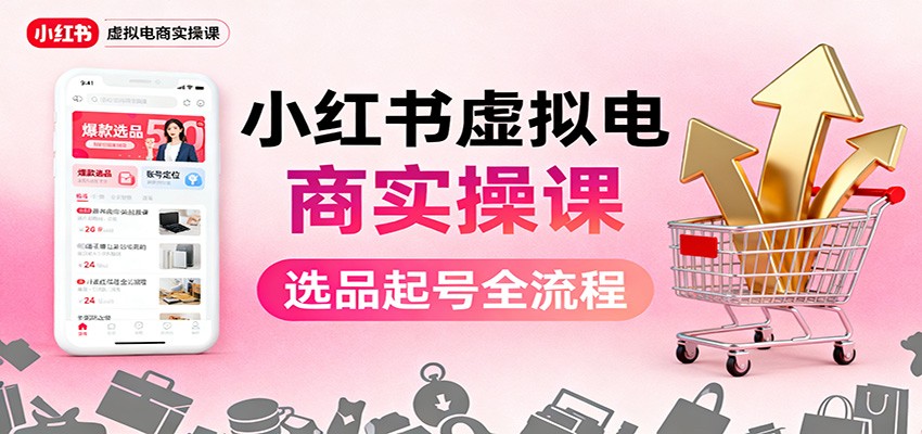 小红书虚拟电商实操课：选品起号+AI 内容创作+店铺运营+引流私域+自动化发笔记-大米网创