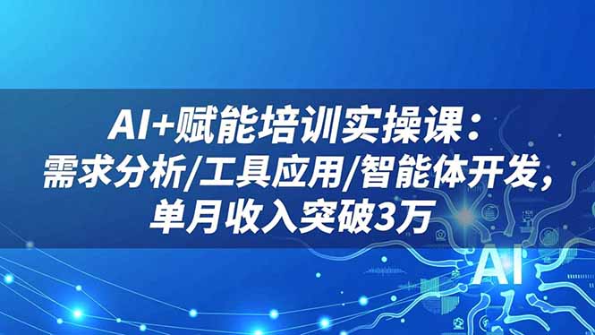 AI+赋能培训实操课:需求分析/工具应用/智能体开发,单月收入突破3万-大米网创