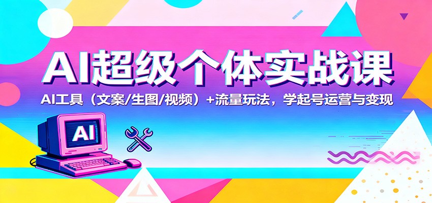 AI超级个体实战课：AI 工具（文案/生图/视频）+ 流量玩法，学起号运营与变现-大米网创