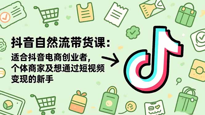 抖音自然流带货课:适合抖音电商创业者,个体商家及想通过短视频变现的新手-大米网创
