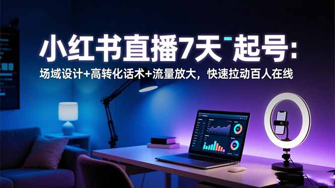 小红书直播7天起号：场域设计+高转化话术+流量放大，快速拉动百人在线-大米网创