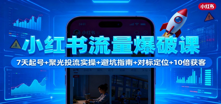 小红书流量爆破课：7天起号+聚光投流实操+避坑指南+对标定位+10倍获客-大米网创
