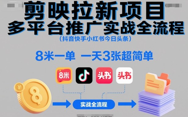 剪映拉新项目多平台推广实战全流程(抖音快手小红书今日头条),8米一单,一天3张超简单-大米网创