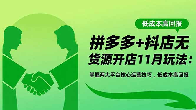 拼多多+抖店无货源开店11月玩法：掌握两大平台核心运营技巧，低成本高回报-大米网创