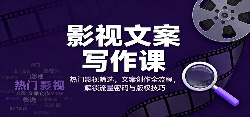 影视文案写作课：热门影视筛选，文案创作全流程，解锁流量密码与版权技巧-大米网创