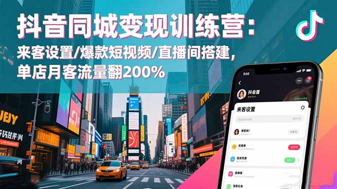 抖音同城变现训练营：来客设置/爆款短视频/直播间搭建,单店月客流量翻200%-大米网创