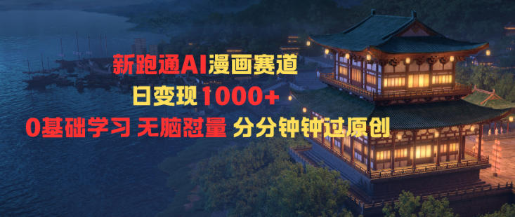 新跑通AI漫画赛道日变现1k+0基础学习无脑怼量分分钟钟过原创-大米网创