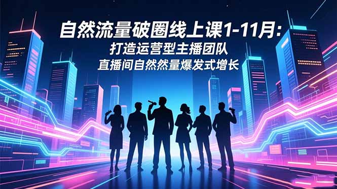 自然流量破圈线上课1-11月：打造运营型主播团队 直播间自然流量爆发式增长-大米网创