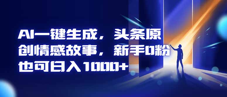 AI一键生成,头条原创情感故事,新手0粉也可日入1000+-大米网创
