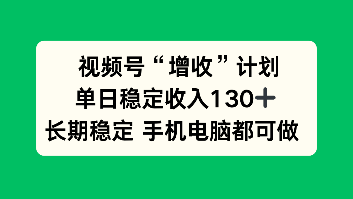 视频号“增收”计划，单日稳定收入130十，长期稳定 手机电脑都可做！-大米网创