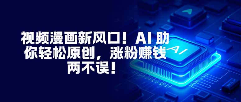 视频漫画新风口！AI 助你轻松原创，涨粉赚钱两不误！-大米网创