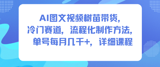 AI图文视频树苗带货，冷门赛道，流程化制作方法，单号每月几K，详细课程-大米网创