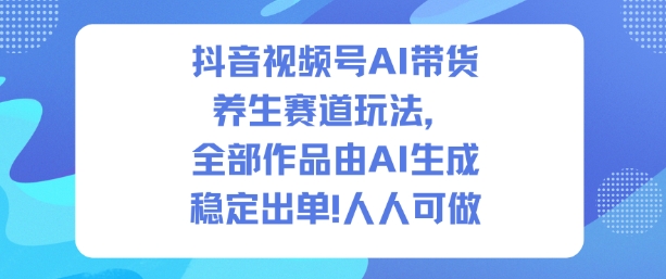 抖音视频号AI带货养生赛道玩法，全部作品由AI生成，发了1500条作品，出了2W多单，人人可做-大米网创