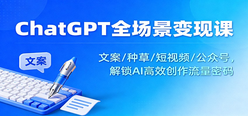 ChatGPT全场景变现课:文案/种草/短视频/公众号,解锁AI高效创作流量密码-大米网创