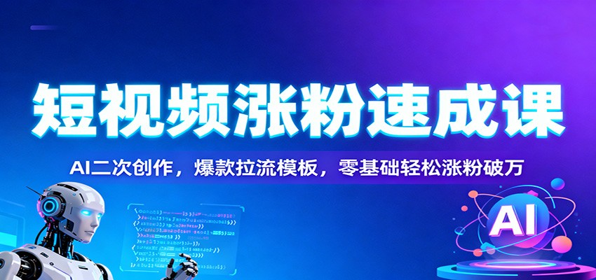 短视频涨粉速成课:AI二次创作,爆款拉流模板,零基础轻松涨粉破万-大米网创