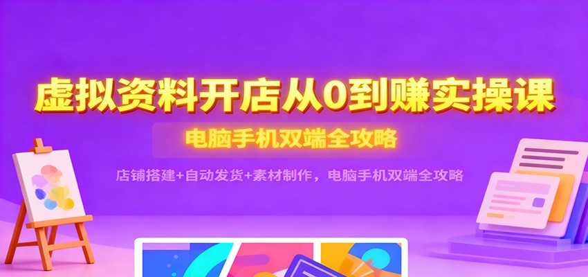 虚拟资料开店从0到赚实操课:店铺搭建+自动发货+素材制作,电脑手机双端全攻略-大米网创